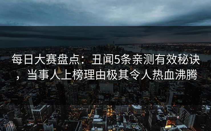 每日大赛盘点：丑闻5条亲测有效秘诀，当事人上榜理由极其令人热血沸腾