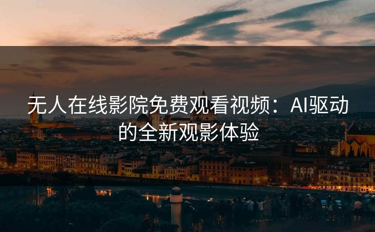 无人在线影院免费观看视频：AI驱动的全新观影体验