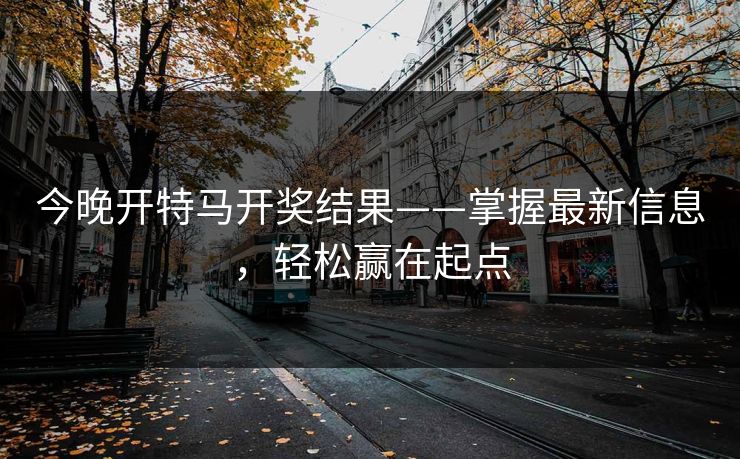 今晚开特马开奖结果——掌握最新信息，轻松赢在起点