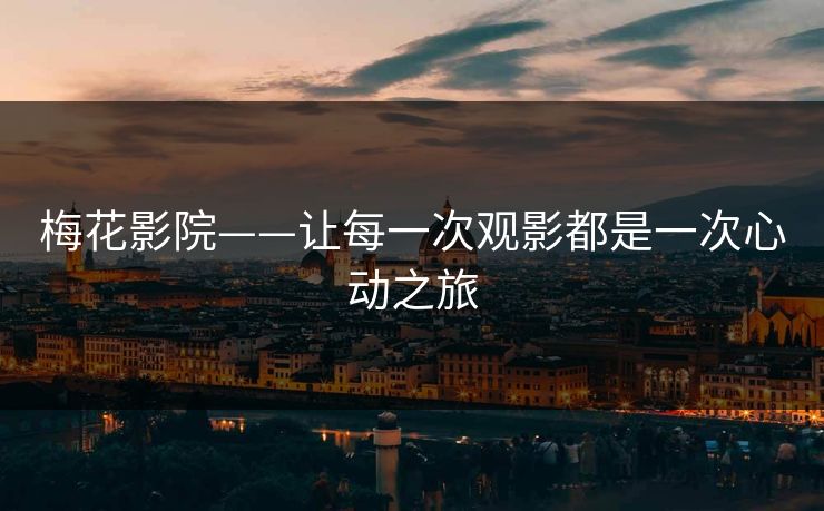 梅花影院——让每一次观影都是一次心动之旅
