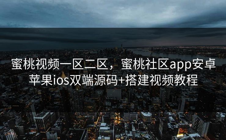 蜜桃视频一区二区，蜜桃社区app安卓苹果ios双端源码+搭建视频教程