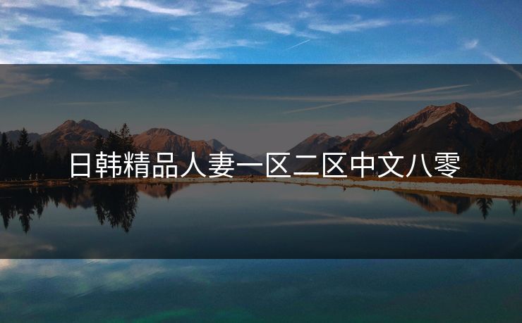 日韩精品人妻一区二区中文八零