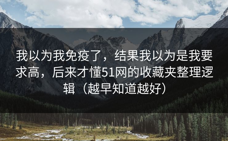 我以为我免疫了，结果我以为是我要求高，后来才懂51网的收藏夹整理逻辑（越早知道越好）